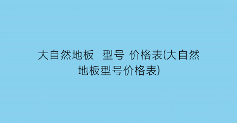 大自然地板  型号 价格表(大自然地板型号价格表)